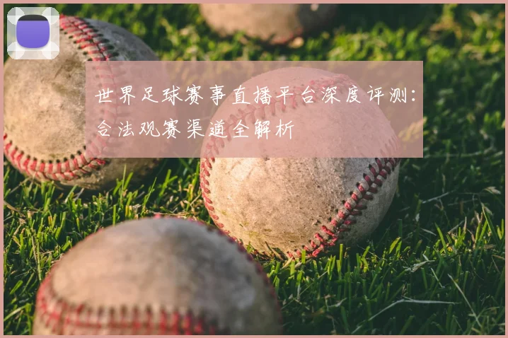 世界足球赛事直播平台深度评测：合法观赛渠道全解析
