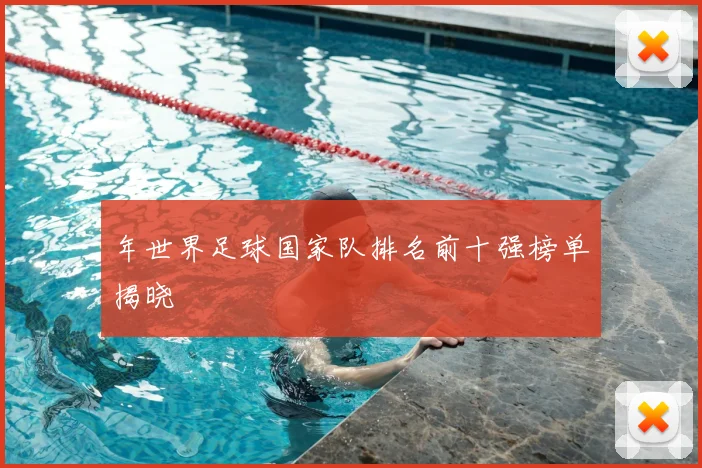 年世界足球国家队排名前十强榜单揭晓