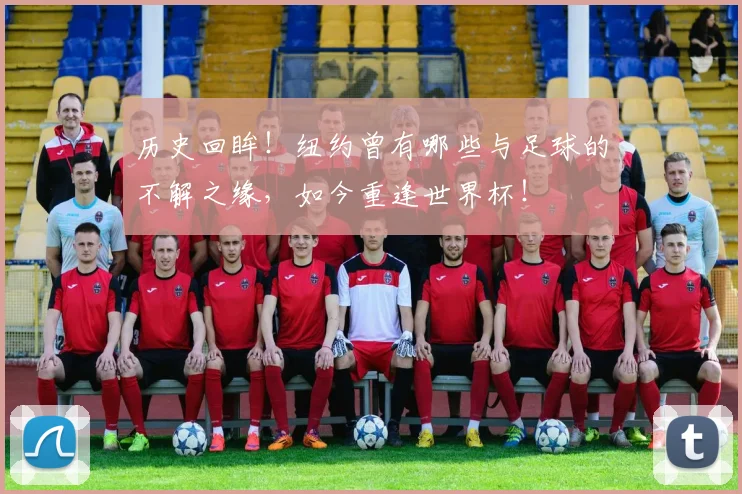 历史回眸！纽约曾有哪些与足球的不解之缘，如今重逢世界杯！