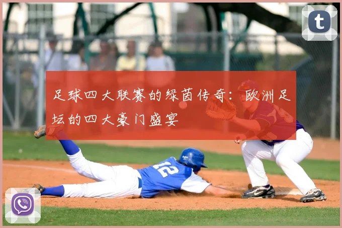 足球四大联赛的绿茵传奇：欧洲足坛的四大豪门盛宴