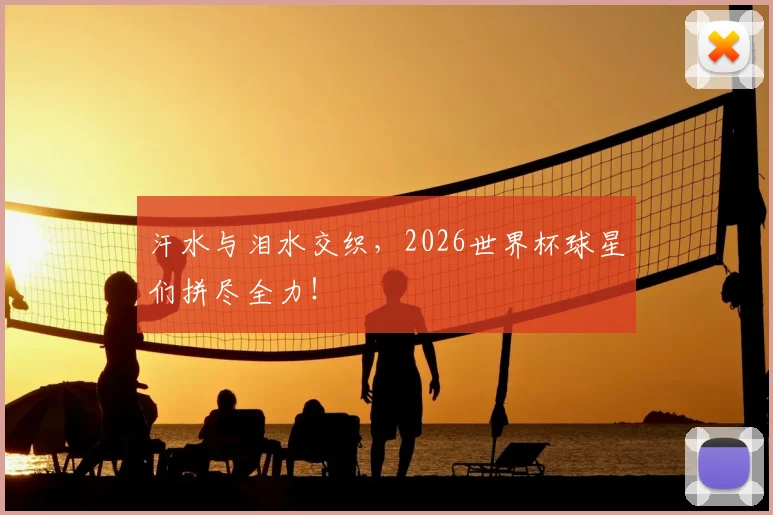 汗水与泪水交织,2026世界杯球星们拼尽全力!