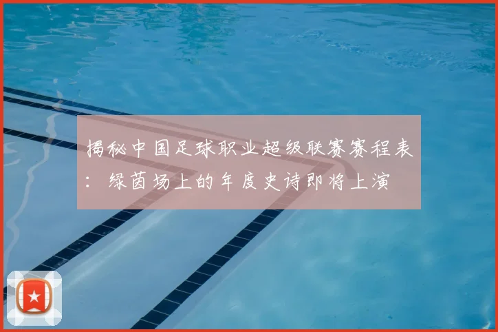 揭秘中国足球职业超级联赛赛程表：绿茵场上的年度史诗即将上演