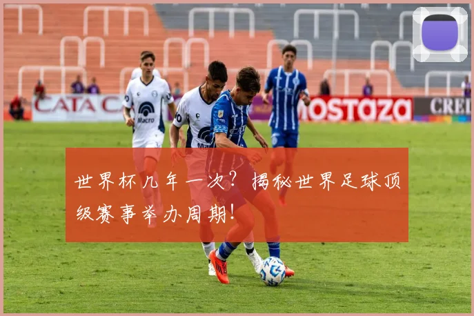世界杯几年一次？揭秘世界足球顶级赛事举办周期！