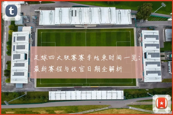 足球四大联赛赛季结束时间一览：最新赛程与收官日期全解析