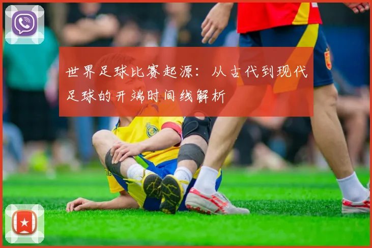 世界足球比赛起源：从古代到现代足球的开端时间线解析